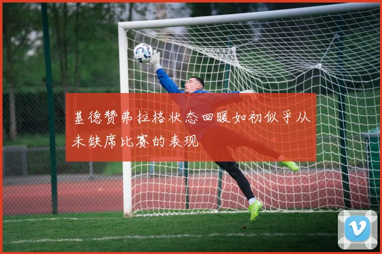 基德赞弗拉格状态回暖如初似乎从未缺席比赛的表现
