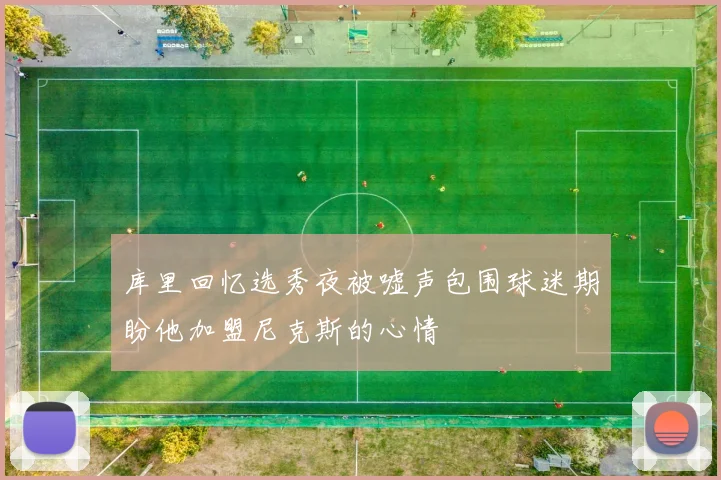 库里回忆选秀夜被嘘声包围球迷期盼他加盟尼克斯的心情