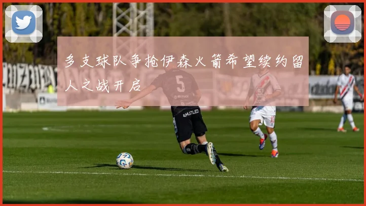 多支球队争抢伊森火箭希望续约留人之战开启