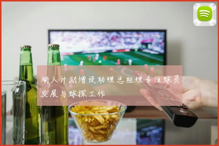 湖人计划增设助理总经理专注球员发展与球探工作