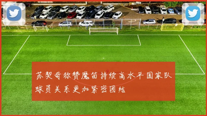 苏契奇称赞魔笛持续高水平国家队球员关系更加紧密团结