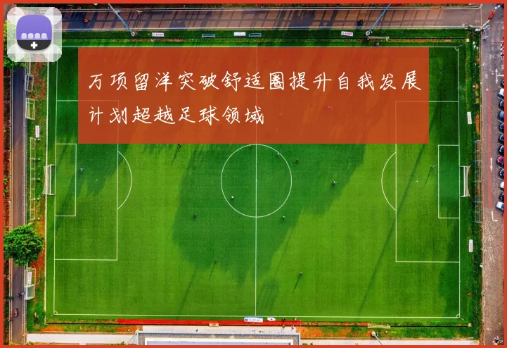 万项留洋突破舒适圈提升自我发展计划超越足球领域