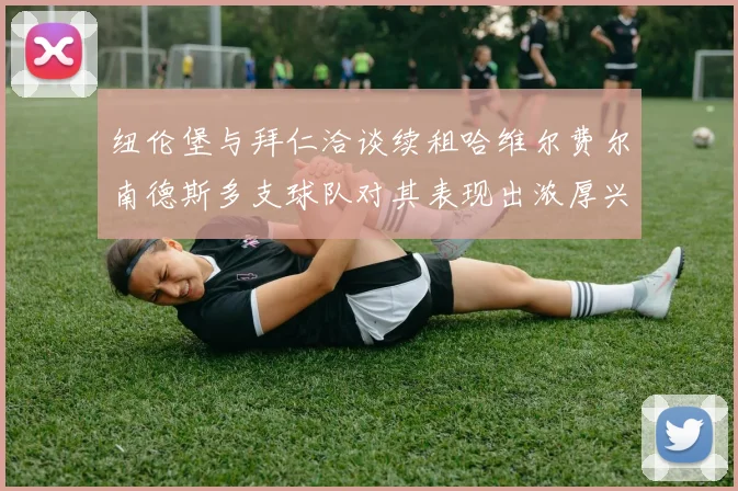 纽伦堡与拜仁洽谈续租哈维尔费尔南德斯多支球队对其表现出浓厚兴趣