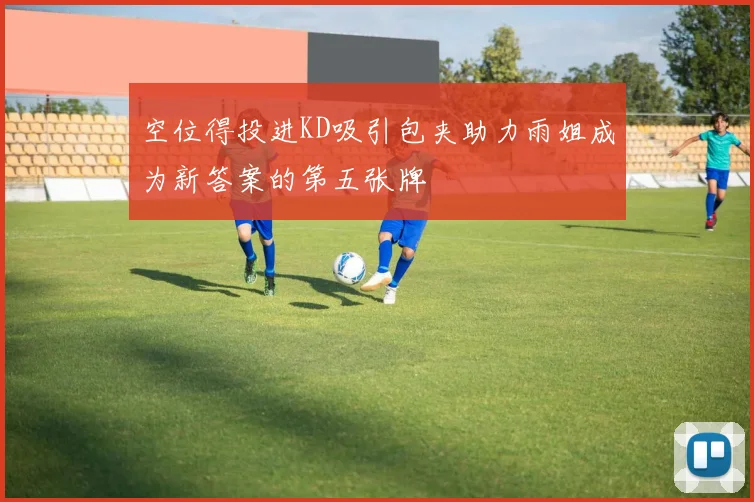 空位得投进KD吸引包夹助力雨姐成为新答案的第五张牌