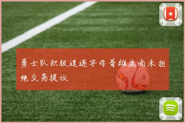 勇士队积极追逐字母哥雄鹿尚未拒绝交易提议